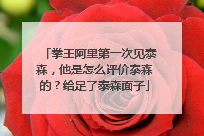拳王阿里第一次见泰森，他是怎么评价泰森的？给足了泰森面子