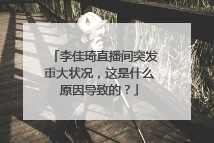 李佳琦直播间突发重大状况,这是什么原因导致的?