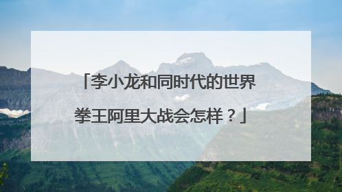 李小龙和同时代的世界拳王阿里大战会怎样?