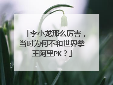 李小龙那么厉害,当时为何不和世界拳王阿里PK?