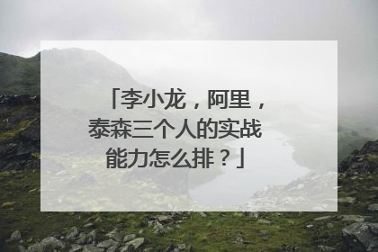 李小龙,阿里,泰森三个人的实战能力怎么排?