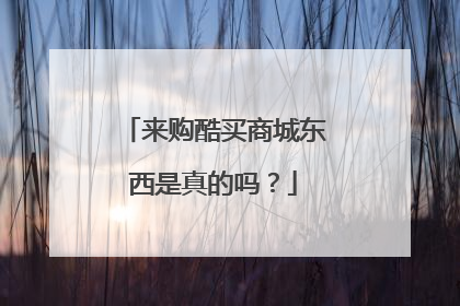 来购酷买商城东西是真的吗?