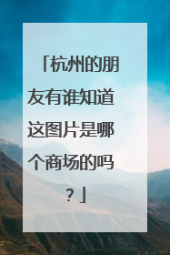 杭州的朋友有谁知道这图片是哪个商场的吗?