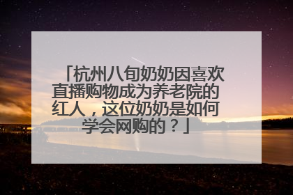 杭州八旬奶奶因喜欢直播购物成为养老院的红人,这位奶奶是如何学会网购的?