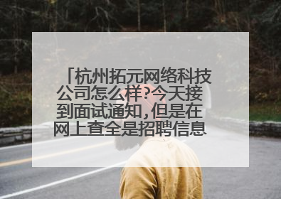 杭州拓元网络科技公司怎么样?今天接到面试通知,但是在网上查全是招聘信息,这公司可靠吗?