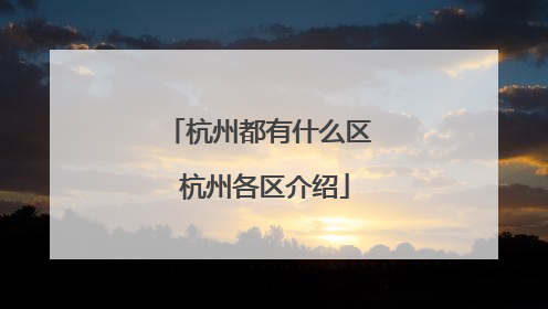 杭州都有什么区 杭州各区介绍