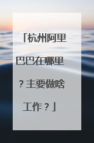 杭州阿里巴巴在哪里?主要做啥工作?