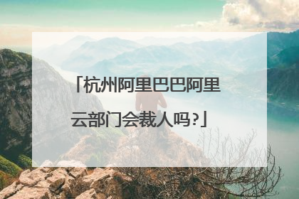 杭州阿里巴巴阿里云部门会裁人吗?