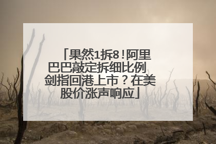 果然1拆8!阿里巴巴敲定拆细比例 剑指回港上市?在美股价涨声响应
