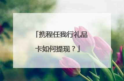携程任我行礼品卡如何提现?