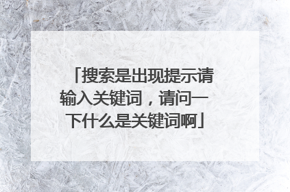 搜索是出现提示请输入关键词,请问一下什么是关键词啊