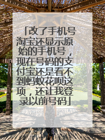 改了手机号淘宝还显示原始的手机号,现在号码的支付宝还是看不到蚂蚁花呗这项,还让我登录以前号码