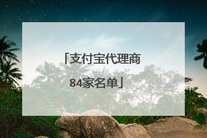 支付宝代理商84家名单