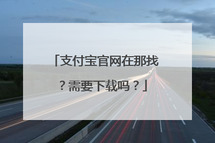 支付宝官网在那找?需要下载吗?