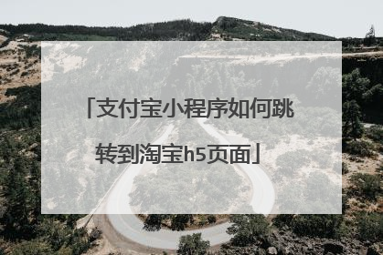 支付宝小程序如何跳转到淘宝h5页面