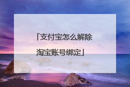 支付宝怎么解除淘宝账号绑定