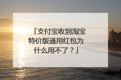 支付宝收到淘宝特价版通用红包为什么用不了?