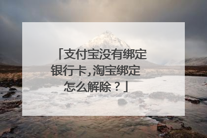 支付宝没有绑定银行卡,淘宝绑定怎么解除?
