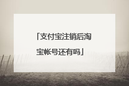 支付宝注销后淘宝帐号还有吗