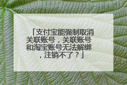 支付宝能强制取消关联账号,关联账号和淘宝账号无法解绑,注销不了?
