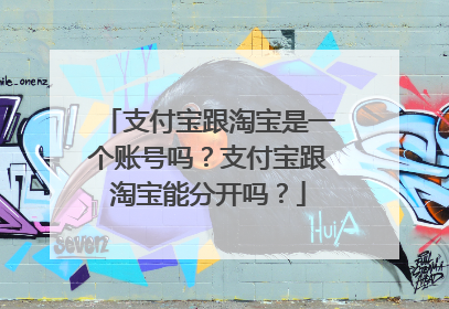 支付宝跟淘宝是一个账号吗?支付宝跟淘宝能分开吗?