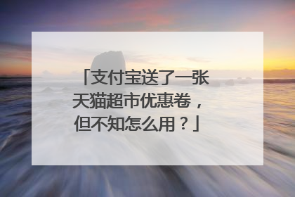 支付宝送了一张天猫超市优惠卷,但不知怎么用?