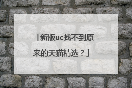 新版uc找不到原来的天猫精选?