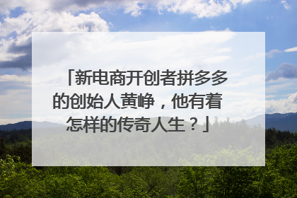 新电商开创者拼多多的创始人黄峥，他有着怎样的传奇人生？