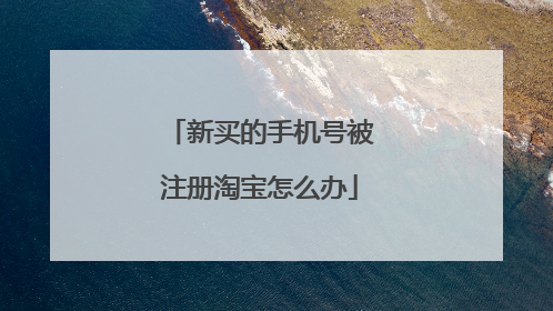 新买的手机号被注册淘宝怎么办