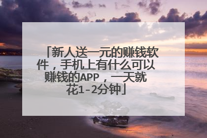 新人送一元的赚钱软件,手机上有什么可以赚钱的APP,一天就花1-2分钟