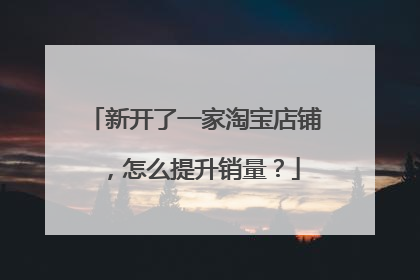 新开了一家淘宝店铺,怎么提升销量?