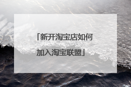 新开淘宝店如何加入淘宝联盟