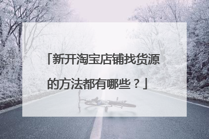 新开淘宝店铺找货源的方法都有哪些?