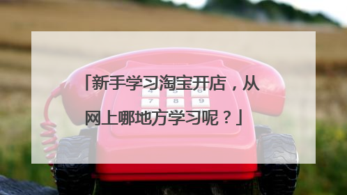 新手学习淘宝开店,从网上哪地方学习呢?