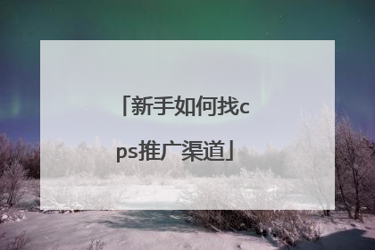 新手如何找cps推广渠道