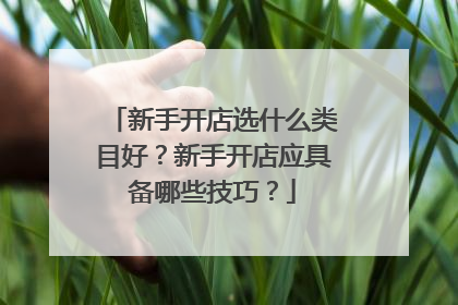新手开店选什么类目好?新手开店应具备哪些技巧?