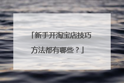 新手开淘宝店技巧方法都有哪些？