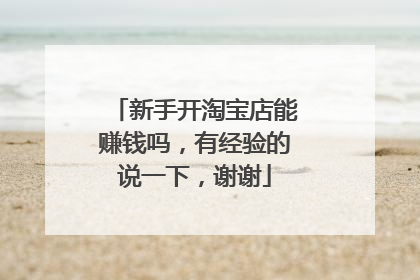 新手开淘宝店能赚钱吗,有经验的说一下,谢谢