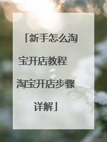 新手怎么淘宝开店教程 淘宝开店步骤详解