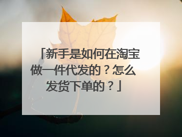 新手是如何在淘宝做一件代发的?怎么发货下单的?