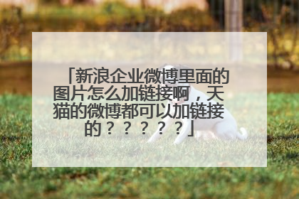 新浪企业微博里面的图片怎么加链接啊,天猫的微博都可以加链接的?????