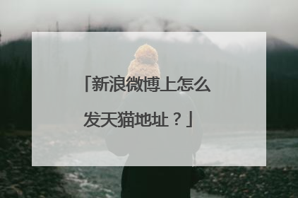 新浪微博上怎么发天猫地址?