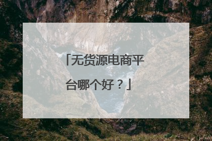 无货源电商平台哪个好?