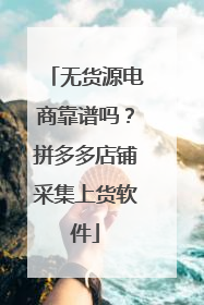 无货源电商靠谱吗？拼多多店铺采集上货软件