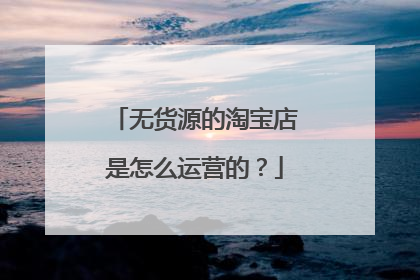 无货源的淘宝店是怎么运营的?