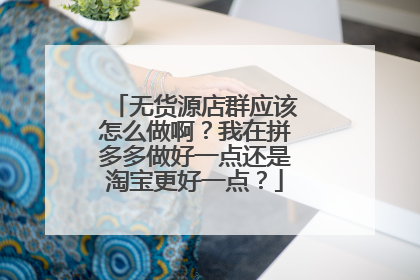 无货源店群应该怎么做啊?我在拼多多做好一点还是淘宝更好一点?