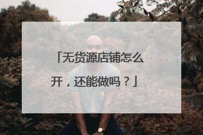 无货源店铺怎么开,还能做吗?