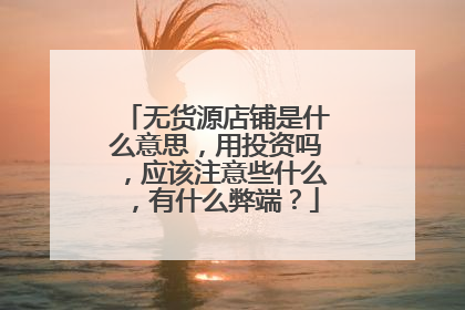 无货源店铺是什么意思，用投资吗，应该注意些什么，有什么弊端？