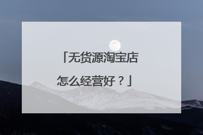 无货源淘宝店怎么经营好？