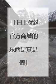 日上优选官方商城的东西是真是假